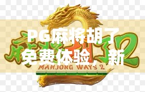 PG麻将胡了免费体验,新手也能秒变高手的作弊级玩法揭秘!