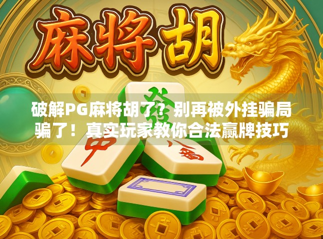 破解PG麻将胡了?别再被外挂骗局骗了!真实玩家教你合法赢牌技巧 破解PG麻将胡了?别再被外挂骗局骗了!真实玩家教你合法赢牌技巧