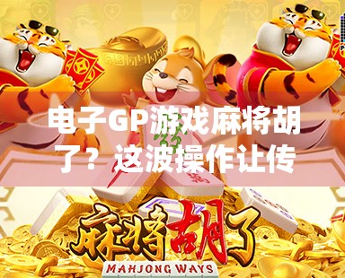 电子GP游戏麻将胡了?这波操作让传统牌桌彻底破防!