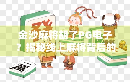 金沙麻将胡了PG电子?揭秘线上麻将背后的财富密码与风险陷阱! 金沙麻将胡了PG电子?揭秘线上麻将背后的财富密码与风险陷阱!