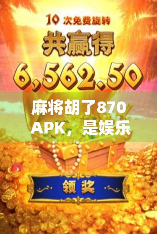 麻将胡了870 APK，是娱乐神器还是沉迷陷阱？深度解析这款热门手机游戏背后的真相