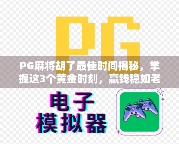 PG麻将胡了最佳时间揭秘,掌握这3个黄金时刻,赢钱稳如老狗! PG麻将胡了最佳时间揭秘,掌握这3个黄金时刻,赢钱稳如老狗!