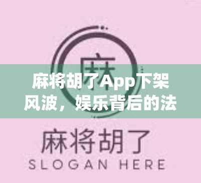 麻将胡了App下架风波,娱乐背后的法律边界与用户反思 麻将胡了App下架风波,娱乐背后的法律边界与用户反思