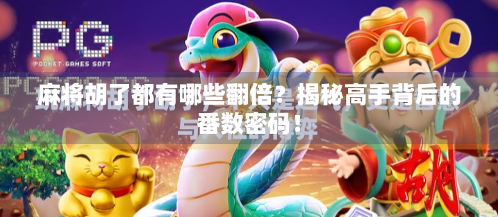 麻将胡了都有哪些翻倍?揭秘高手背后的番数密码!