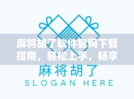 麻将胡了软件官网下载指南，轻松上手，畅享正宗麻将乐趣！