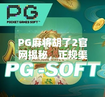 PG麻将胡了2官网揭秘，正规渠道、安全体验与玩家避坑指南