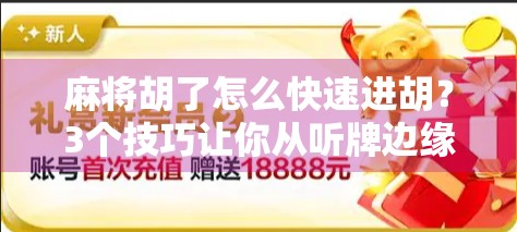 麻将胡了怎么快速进胡?3个技巧让你从听牌边缘直接冲上巅峰! 麻将胡了怎么快速进胡?3个技巧让你从听牌边缘直接冲上巅峰!