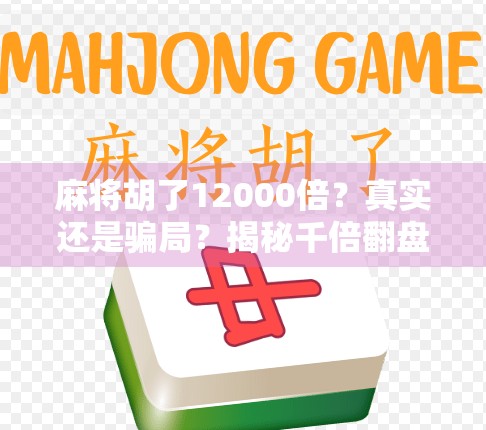 麻将胡了12000倍？真实还是骗局？揭秘千倍翻盘背后的玄机！