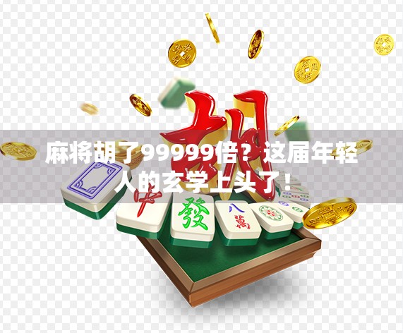 麻将胡了99999倍？这届年轻人的玄学上头了！