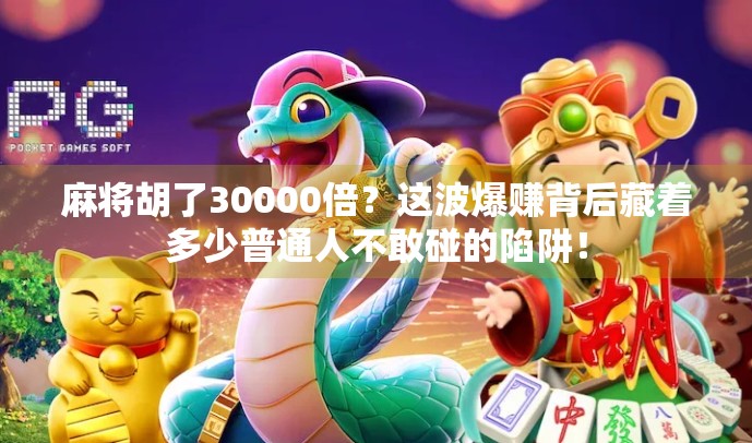 麻将胡了30000倍？这波爆赚背后藏着多少普通人不敢碰的陷阱！