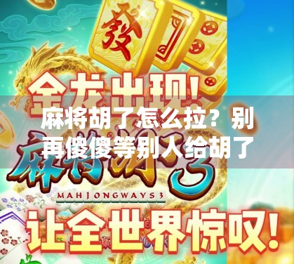 麻将胡了怎么拉?别再傻傻等别人给胡了!手把手教你赢在起跑线! 麻将胡了怎么拉?别再傻傻等别人给胡了!手把手教你赢在起跑线!