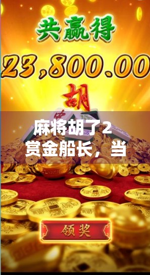 麻将胡了2 赏金船长，当经典游戏遇上反向致富热潮，我们还能笑对人生吗？