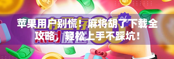 苹果用户别慌!麻将胡了下载全攻略,轻松上手不踩坑! 苹果用户别慌!麻将胡了下载全攻略,轻松上手不踩坑!