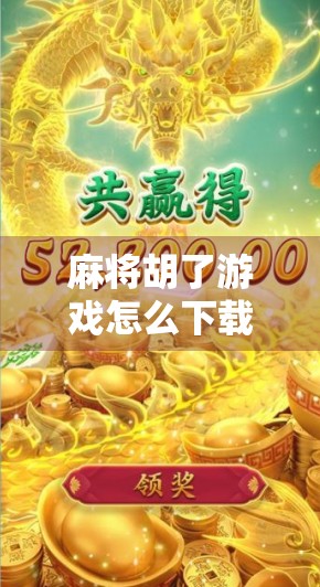 麻将胡了游戏怎么下载？手把手教你轻松上手，畅玩经典国粹！