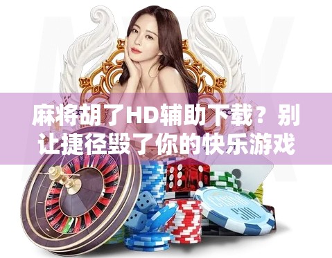 麻将胡了HD辅助下载?别让捷径毁了你的快乐游戏! 麻将胡了HD辅助下载?别让捷径毁了你的快乐游戏!