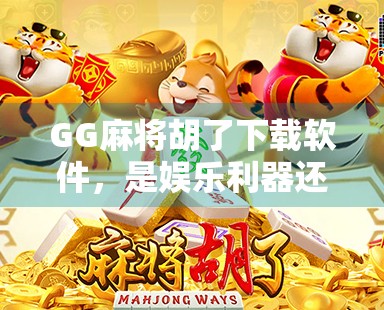 GG麻将胡了下载软件,是娱乐利器还是诈骗陷阱?深度解析背后的真相! GG麻将胡了下载软件,是娱乐利器还是诈骗陷阱?深度解析背后的真相!