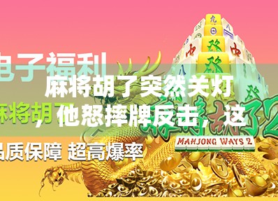 麻将胡了突然关灯，他怒摔牌反击，这不是游戏，是人性的试炼场！