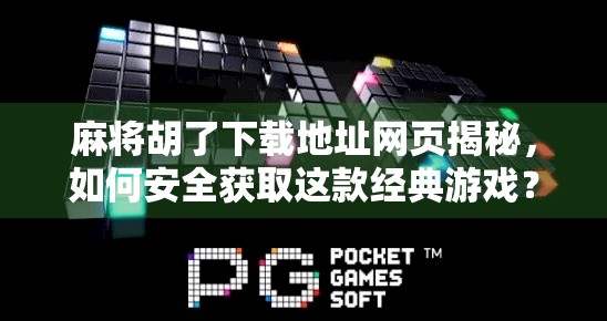 麻将胡了下载地址网页揭秘，如何安全获取这款经典游戏？