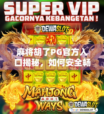 麻将胡了PG官方入口揭秘,如何安全畅玩这款国民级游戏? 麻将胡了PG官方入口揭秘,如何安全畅玩这款国民级游戏?