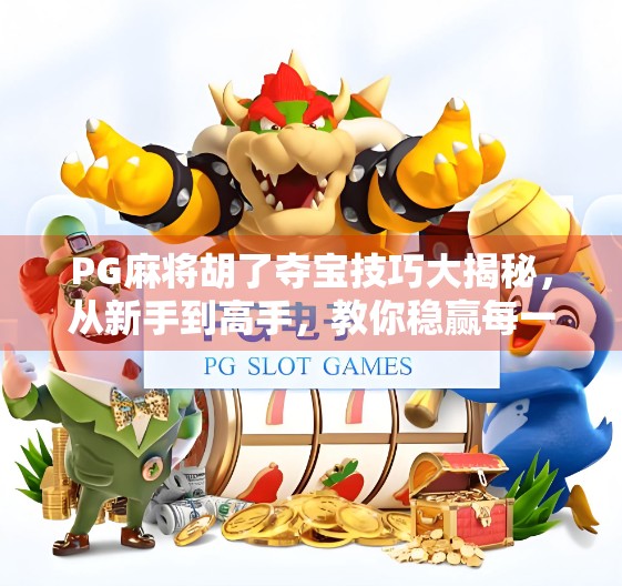 PG麻将胡了夺宝技巧大揭秘，从新手到高手，教你稳赢每一局！