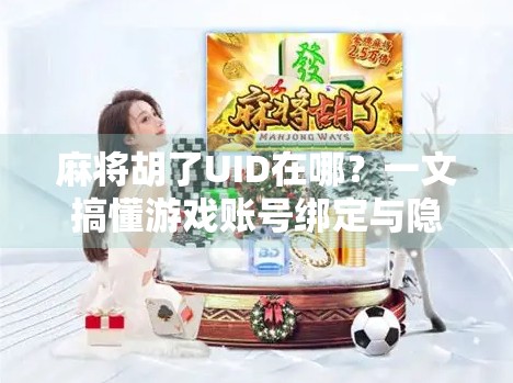 麻将胡了UID在哪？一文搞懂游戏账号绑定与隐私保护全攻略！