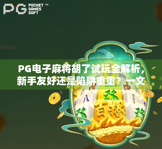 PG电子麻将胡了试玩全解析,新手友好还是陷阱重重?一文带你避坑! PG电子麻将胡了试玩全解析,新手友好还是陷阱重重?一文带你避坑!
