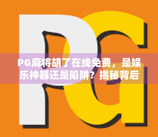 PG麻将胡了在线免费,是娱乐神器还是陷阱?揭秘背后的真实体验与风险!