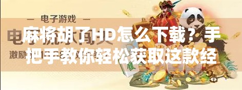 麻将胡了HD怎么下载?手把手教你轻松获取这款经典休闲游戏! 麻将胡了HD怎么下载?手把手教你轻松获取这款经典休闲游戏!