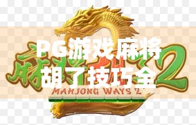 PG游戏麻将胡了技巧全解析,从新手到高手,轻松掌握胡牌节奏! PG游戏麻将胡了技巧全解析,从新手到高手,轻松掌握胡牌节奏!