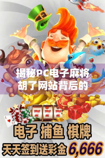 揭秘PC电子麻将胡了网站背后的真相,你以为的娱乐,可能是陷阱!