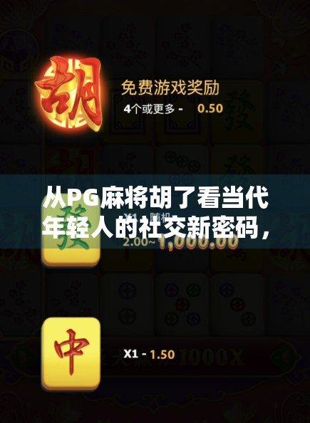 从PG麻将胡了看当代年轻人的社交新密码，在线围观，才是真快乐？