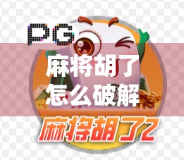 麻将胡了怎么破解？揭秘高手背后的作弊逻辑与真实技巧！