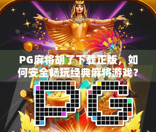 PG麻将胡了下载正版,如何安全畅玩经典麻将游戏? PG麻将胡了下载正版,如何安全畅玩经典麻将游戏?