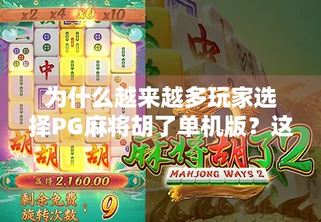 为什么越来越多玩家选择PG麻将胡了单机版？这背后藏着的不只是娱乐，还有情感共鸣！