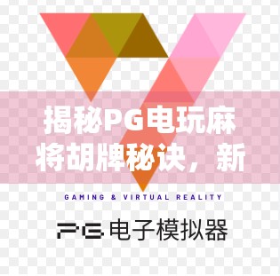 揭秘PG电玩麻将胡牌秘诀，新手逆袭老手的5大实用技巧！