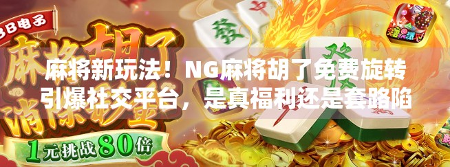麻将新玩法！NG麻将胡了免费旋转引爆社交平台，是真福利还是套路陷阱？