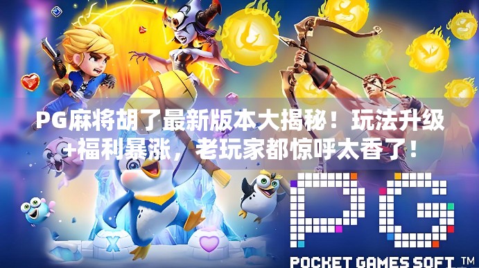 PG麻将胡了最新版本大揭秘！玩法升级+福利暴涨，老玩家都惊呼太香了！