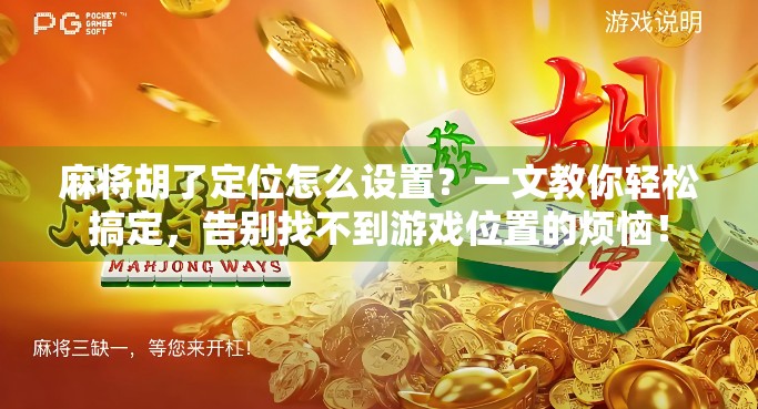 麻将胡了定位怎么设置？一文教你轻松搞定，告别找不到游戏位置的烦恼！