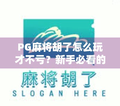 PG麻将胡了怎么玩才不亏?新手必看的5条实战建议,让你从炮灰变牌神! PG麻将胡了怎么玩才不亏?新手必看的5条实战建议,让你从炮灰变牌神!