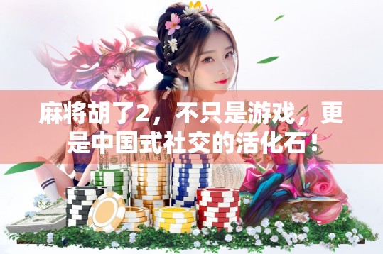 麻将胡了2,不只是游戏,更是中国式社交的活化石! 麻将胡了2,不只是游戏,更是中国式社交的活化石!