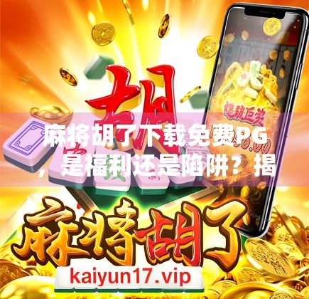 麻将胡了下载免费PG，是福利还是陷阱？揭秘这款免费游戏背后的真相！