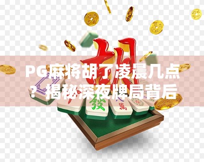 PG麻将胡了凌晨几点？揭秘深夜牌局背后的真相与健康警示