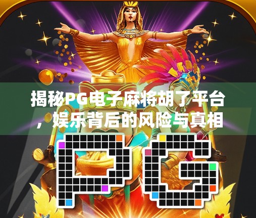 揭秘PG电子麻将胡了平台,娱乐背后的风险与真相