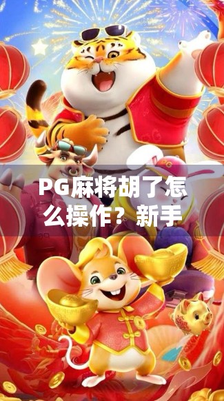 PG麻将胡了怎么操作?新手必看!从入门到精通的完整攻略来了! PG麻将胡了怎么操作?新手必看!从入门到精通的完整攻略来了!