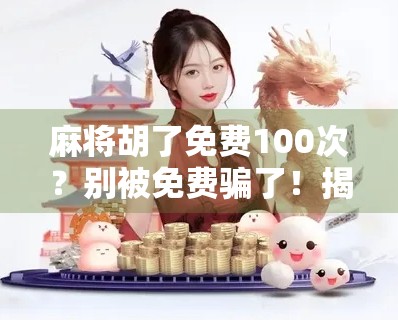 麻将胡了免费100次？别被免费骗了！揭秘背后隐藏的套路与真相