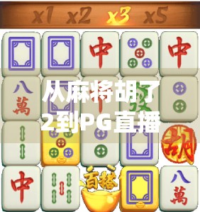 从麻将胡了2到PG直播，当传统游戏遇上数字浪潮，我们还能找到快乐的原点吗？