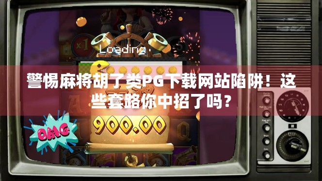警惕麻将胡了类PG下载网站陷阱!这些套路你中招了吗?
