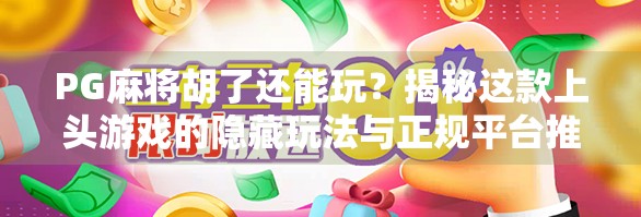 PG麻将胡了还能玩?揭秘这款上头游戏的隐藏玩法与正规平台推荐! PG麻将胡了还能玩?揭秘这款上头游戏的隐藏玩法与正规平台推荐!