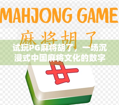 试玩PG麻将胡了,一场沉浸式中国麻将文化的数字盛宴,你真的准备好了吗?