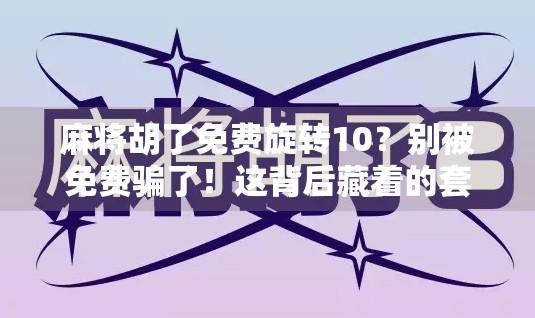 麻将胡了免费旋转10？别被免费骗了！这背后藏着的套路你必须知道！